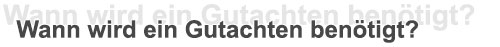 Überschrift Wann wird ein Gutachten benötigt